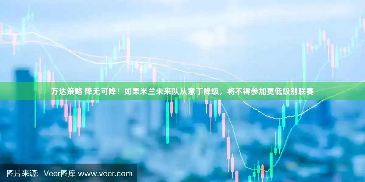 万达策略 降无可降！如果米兰未来队从意丁降级，将不得参加更低级别联赛
