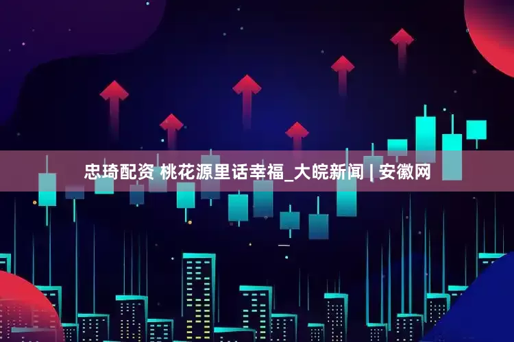 忠琦配资 桃花源里话幸福_大皖新闻 | 安徽网
