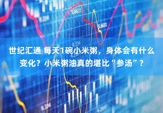 世纪汇通 每天1碗小米粥，身体会有什么变化？小米粥油真的堪比“参汤”？