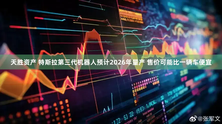 天胜资产 特斯拉第三代机器人预计2026年量产 售价可能比一辆车便宜