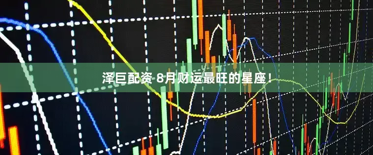 泽巨配资 8月财运最旺的星座！
