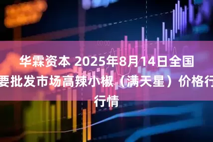 华霖资本 2025年8月14日全国主要批发市场高辣小椒（满天星）价格行情