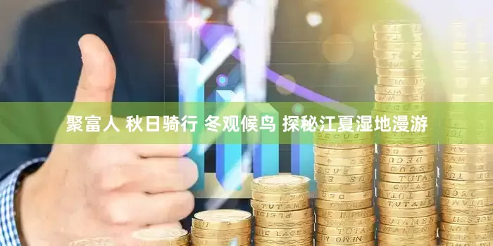 聚富人 秋日骑行 冬观候鸟 探秘江夏湿地漫游