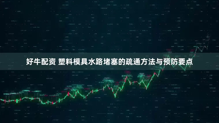 好牛配资 塑料模具水路堵塞的疏通方法与预防要点