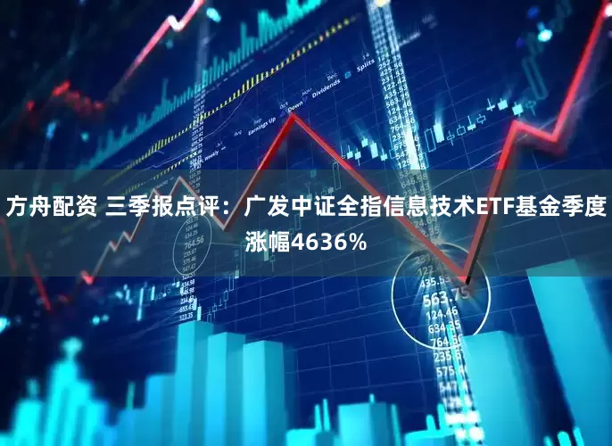 方舟配资 三季报点评：广发中证全指信息技术ETF基金季度涨幅4636%